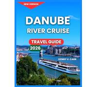 Danube River Cruise Travel Guide 2026: Cities And Towns Along, Top Attractions & Castles, Activities & Experiences, Itineraries, Life Onboard, ... Journey Styles. (Locals Travel Experience)