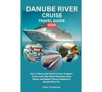 DANUBE RIVER CRUISE TRAVEL GUIDE 2026: How to Choose the Perfect Cruise, Compare Cruise Lines, Plan Smart Itineraries, Save Money, and Explore Vienna, ... & Beyond Like a Pro (Intensive Travel Guide)
