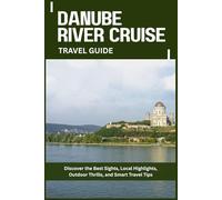 DANUBE RIVER CRUISE TRAVEL GUIDE: Discover the Best Sights, Local Highlights, Outdoor Thrills, and Smart Travel Tips