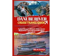 DANUBE RIVER CRUISE TRAVEL GUIDE: Explore Europe’s Historic Cities, Scenic Waterways, and Unforgettable Shore Excursions