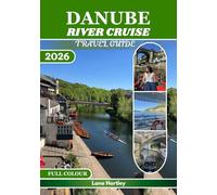 DANUBE RIVER CRUISE TRAVEL GUIDE( FULL COLOUR): Discover Castles, Cities, Culture, Hidden Gems, Local Flavors, Inspiring Itineraries, Smart Tips, and Cruise Maps