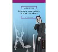 Danzar El Modernismo/ Actuar La Política: 7 (Historia del Arte argentino y latinoamericano)