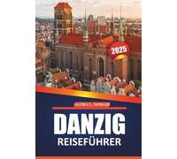 Danzig Reiseführer 2025: Erkunden Sie die historische Stadt, die lokale Kultur, die wichtigsten Sehenswürdigkeiten, Outdoor-Aktivitäten und praktische ... eine authentische Reise in Polens Ostseestadt