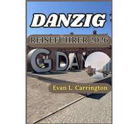 DANZIG REISEFÜHRER 2026: Danzig entdecken: Genaue Einblicke in Kultur, Küche und historische Stätten (Evan L. Carrington Weltreise-Kollektion)