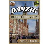 DANZIG REISEFÜHRER 2026: Ein praktischer Reiseführer für Danzig: Lokale Kultur, historische Viertel, Museen, Kulinarisches und Tagesausflüge entlang ... (Oliver T. Brandels Welt navigations führer)