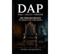 DAP - Dieu, Argent, Pouvoir: Une théologie réaliste du désir et de l'influence
