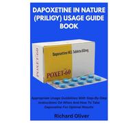 DAPOXETINE IN NATURE (PRILIGY) USAGE GUIDE BOOK: Appropriate Usage Guidelines With Step-By-Step Instructions On When And How To Take Dapoxetine For Optimal Results