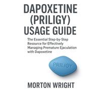 DAPOXETINE (PRILIGY) USAGE GUIDE: The Essential Step-by-Step Resource for Effectively Managing Premature Ejaculation with Dapoxetine