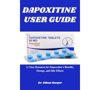 DAPOXITINE USER GUIDE: A Clear Resource for Dapoxetine’s Benefits, Dosage, and Side Effects