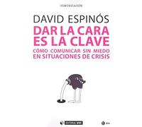 Dar la cara es la clave. Como comunicar sin miedo en situaciones de crisis: Cómo comunicar sin miedo en situaciones de crisis: 549 (Manuales)