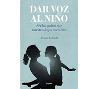 Dar voz al niño: Ser los padres que nuestros hijos necesitan (Crecer en familia)