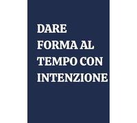DARE FORMA AL TEMPO CON INTENZIONE: Quaderno a righe, notebook elegante per gestione del tempo, consapevolezza e produttività. Taccuino per appunti. Ottima idea regalo.