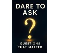 Dare to Ask: Questions That Matter: Master Critical Thinking, Uncover Truth, and Navigate Polarization with Proven Questioning Strategies for Better Decisions and Personal Growth