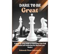 DARE TO BE GREAT: A Step-by-step Guide to Unlocking Your Full Potential and Achieving the Success you Desire.