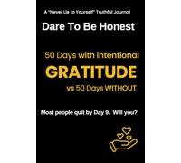 Dare To Be Honest - 100 Day Experiment - GRATITUDE: 50 days without intentional GRATITUDE vs 50 days WITH intentional GRATITUDE