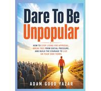 Dare To Be Unpopular: How to Stop Living for Approval, Break Free from Social Pressure, and Build the Courage to Live on Your Own Terms (Psychology)