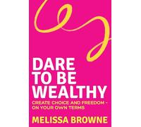 Dare to Be Wealthy: The Anti-Hustle Approach to Creating Real Wealth - On Your Own Terms