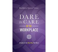 Dare to Care in the Workplace: A Guide to the New Way We Work