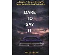 DARE TO SAY IT: A Daughter's Story of Growing Up with a Gay Mother in 1970s America