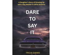 DARE TO SAY IT: A Daughter's Story of Growing Up with a Gay Mother in 1970s America