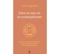 Dare to say no to smartphones: A guide for determined parents protecting their children from digital dangers