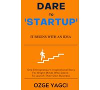 Dare to Startup: IT BEGINS WITH AN IDEA. ONE ENTREPRENEUR'S INSPIRATIONAL STORY FOR BRIGHT MINDS WHO DESIRE TO LAUNCH THEIR OWN BUSINESS