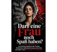 Darf eine Frau noch Spaß haben?: Warum weibliche Freiheit noch immer bewertet wird - und wie Frauen lernen, ihr eigenes Leben selbst zu wählen