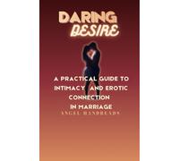 Daring Desire: A Practical Guide to Intimacy and Erotic Connection in Marriage