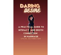 Daring Desire: A Practical Guide to Intimacy and Erotic Connection in Marriage