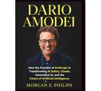 Dario Amodei: How the Founder of Anthropic Is Transforming AI Safety, Claude, Generative AI, and the Future of Artificial Intelligence (A Biography)