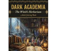 Dark Academia: The Witch's Herbarium: Adult Coloring Book of Witchy Botanical Illustrations, Grimoire Pages & Apothecary Scenes for Women