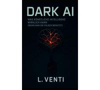 Dark AI - Was Künstliche Intelligenz wirklich kann: wenn man sie falsch benutzt
