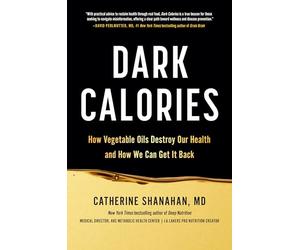 Dark Calories: How Vegetable Oils Destroy Our Health and How We Can Get It Back