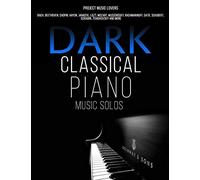 Dark Classical Piano Music Solos: Bach, Beethoven, Chopin, Haydn, Janacek, Liszt, Mozart, Mussorgsky, Rachmaninoff, Satie, Schubert, Scriabin, Tchaikovsky and More (Music Masterpieces)