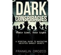 Dark Conspiracies: Their Lies, Your Light - A Spiritual Guide to Navigating Societies Darkest Secrets