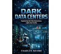 Dark Data Centers: Engineering the Fully Autonomous, Lights-Out Facility (Data Center books)