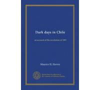 Dark days in Chile: an account of the revolution of 1891