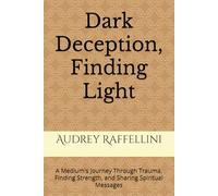 DARK DECEPTION, FINDING LIGHT: A Medium's Journey Through Trauma, Finding Strength, and Sharing Spiritual Messages