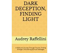 DARK DECEPTION, FINDING LIGHT: A Medium's Journey Through Trauma, Finding Strength, and Sharing Spiritual Messages