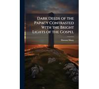 Dark Deeds of the Papacy Contrasted With the Bright Lights of the Gospel