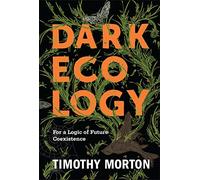 Dark Ecology: For a Logic of Future Coexistence (The Wellek Library Lectures)