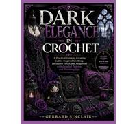 DARK ELEGANCE IN CROCHET: A Practical Guide to Creating Gothic-Inspired Clothing, Decorative Pieces, and Amigurumi with Detailed Patterns and Finishing Tips