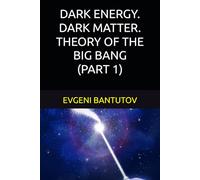 DARK ENERGY. DARK MATTER. THEORY OF THE BIG BANG. (PART 1) (English. THEORY OF THE BIG BANG. DARK MATTER. DARK ENERGY.)