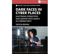 Dark Faces in Cyber Places: Shattering Stereotypes and Leading with Legacy in Cybersecurity (Security, Audit and Leadership Series)