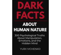 Dark Facts About Human Nature: 300 Psychological Truths About Manipulation, Emotions, and the Hidden Mind