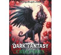 Dark Fantasy Creatures Coloring Book for Adults: Explore Mysterious Realms of Witches, Haunting Landscapes, Dark Mythical Creatures and Shadowy Magic to Create Stunning Artwork