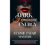 Dark Feminine Energy - Femme Fatale Mastery: The Secrets of Manifestation and Seduction. Embrace Your Powerful Shadow, Unleash Your Inner Strength and Magnetism, Achieve Your Desires