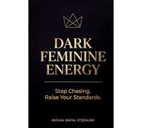DARK FEMININE ENERGY: Stop Chasing. Raise Your Standards (The Feminine Power Series)