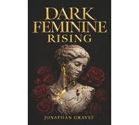 Dark Feminine Rising: From Good Girl Repression to Archetypal Alchemy - Mastering Seduction, Boundaries, and the Shadow Self (The Dark Arts of Human Psychology)