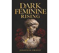 Dark Feminine Rising: From Good Girl Repression to Archetypal Alchemy - Mastering Seduction, Boundaries, and the Shadow Self (The Dark Arts of Human Psychology)